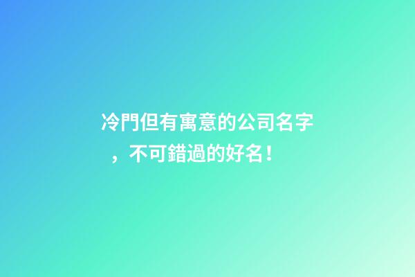 冷門但有寓意的公司名字，不可錯過的好名！